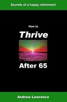 How to Thrive After 65: Secrets of a Happy Retirement 1449506763 Book Cover