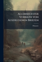 Allerneuester Vorrath Von Auserlesenen Briefen, Welche So Wohl in Freud- Als Trauer-Fällen, Wie Auch Bey Allen Andern Vorkommenden Angelegenheiten, ... Die Teutsche Heut Zu... 1148577513 Book Cover