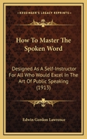 How To Master The Spoken Word: Designed As A Self-Instructor For All Who Would Excel In The Art Of Public Speaking 1647992044 Book Cover