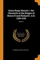 Gesta Regis Henrici = the Chronicle of the Reigns of Henry II and Richard I, A.D. 1169-1192; Volume 1 101723096X Book Cover