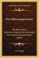 Die Mikroorganismen: Mit Besonderer Berucksichtigung Der Aetiologie Der Infectionskrankheiten (1886) 1168495687 Book Cover