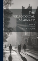 The Pedagogical Seminary; Volume 18 1022673742 Book Cover
