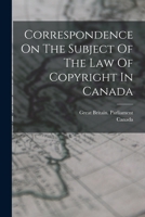 Correspondence On The Subject Of The Law Of Copyright In Canada 1015804578 Book Cover