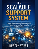 The Scalable Support System: How to Scale Customer Support with AI While Preserving Trust, Empathy, and Retention B0GMQFWSR5 Book Cover