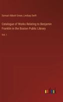 Catalogue of Works Relating to Benjamin Franklin in the Boston Public Library: Vol. I 3385304989 Book Cover