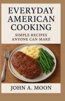 EVERYDAY AMERICAN COOKING: Simple Recipes Anyone Can Make B0FTMDNF8Y Book Cover