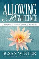 Allowing Magnificence: Living the Expanded Version of Your Life 1479176087 Book Cover