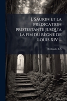 J. Saurin Et La Prédication Protestante Jusqu'a La Fin Du Règne De Louis Xiv. 1147577145 Book Cover