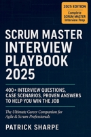 SCRUM MASTER INTERVIEW PLAYBOOK 2025: 400+ Interview Questions, Case Scenarios, Proven Answers to Help You Win the Job. The Ultimate Career Companion for Agile & Scrum Professionals B0FRNDKBGS Book Cover