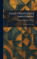 Gold, Credit [And] Employment: Four Essays for Laymen 1025683692 Book Cover