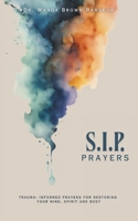 S.I.P. Prayers: Trauma-Informed Prayers for Restoring Your Mind, Spirit, and Body B0FLPSJJ1Z Book Cover