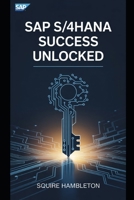 SAP S/4HANA SUCCESS UNLOCKED: Your Ultimate Guide to Mastering SAP for Business Transformation and Career Growth B0FFMLQJ84 Book Cover