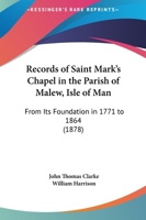 Records Of Saint Mark's Chapel In The Parish Of Malew, Isle Of Man: From Its Foundation In 1771 To 1864 (1878) 1437492452 Book Cover