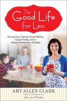 The Good Life for Less: Giving Your Family Great Meals, Good Times, and a Happy Home on a Budget 0399160299 Book Cover