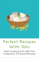 Perfect Recipes With Tofu: Start Cooking Tofu With The Collection Of Great Recipes: What Is Tofu B09C3D547N Book Cover