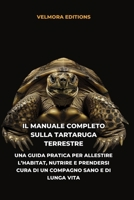 Il Manuale Completo sulla Tartaruga Terrestre: Una Guida Pratica per Allestire l’Habitat, Nutrire e Prendersi Cura di un Compagno Sano e di Lunga Vita (Italian Edition) B0H67YSKWG Book Cover