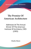 The Promise Of American Architecture: Addresses At The Annual Dinner Of The American Institute Of Architects, 1905... 1165138948 Book Cover