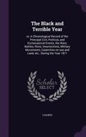 The Black and Terrible Year: or, A Chronological Record of the Principal Civil, Political, and Ecclesiastical Events, the Wars, Battles, Riots, Insurrections, Military Movements, Calamities on sea and 1359473289 Book Cover