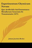 Experimentum Chymicum Novum: Quo Artificialis And Instantanea Metallorum Generatio Et Transmutatio (1671) 1120194539 Book Cover