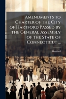 Amendments to Charter of the City of Hartford Passed by the General Assembly of the State of Connecticut ...: 1921 and Ordinances of the City of ... July 1, 1920 to October 1, 1921, Inclusive 1148785000 Book Cover