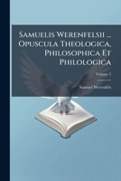 Samuelis Werenfelsii ... Opuscula Theologica, Philosophica Et Philologica, Volume 2 1175310433 Book Cover