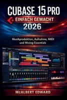 CUBASE 15 PRO EINFACH GEMACHT 2026: Musikproduktion, Aufnahme, MIDI und Mixing-Essentials (German Edition) B0H5KWNTG1 Book Cover