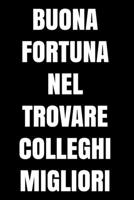 Buona fortuna nel trovare colleghi migliori: Regalo d'addio divertente I Taccuino collega di lavoro con 120 pagine a righe I Pazzo regali per ufficio ... lavoro I Pensione rendita (Italian Edition) 1692046535 Book Cover