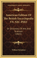 American Edition Of The British Encyclopedia V9, NIC-PHO: Or Dictionary Of Arts And Sciences 0548903069 Book Cover