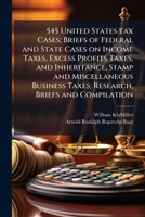 545 United States tax cases; briefs of federal and state cases on income taxes, excess profits taxes, and inheritance, stamp and miscellaneous business taxes; research, briefs and compilation 117180153X Book Cover