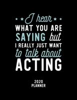 I Hear What You Are Saying I Really Just Want To Talk About Acting 2020 Planner: Acting Fan 2020 Calendar, Funny Design, 2020 Planner for Acting Lover, Christmas Gift for Acting Lover 1674902093 Book Cover