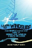 Learn to Windsurf: Your Simple Step by Step Guide to Riding the Wind in 2 Days or Less! 1515284727 Book Cover