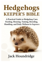 HEDGEHOGS KEEPER’S BIBLE: A Practical Guide to Hedgehog Care: Feeding, Housing, Taming, Breeding, Handling, and Daily Wellness for Beginners B0FN83D453 Book Cover
