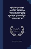 Vocabulaire- Francais, Anglais, Allemand- Technique, Industriel Et Commercial, a L'usage Des Agents De Brevets- Agents En Douane- Automobilistes- Banquiers. Voyageurs De Commerce, Etc., Etc 1019103728 Book Cover