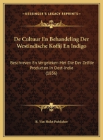 De Cultuur En Behandeling Der Westindische Koffij En Indigo: Beschreven En Vergeleken Met Die Der Zelfde Producten In Oost-Indie (1836) 1169650597 Book Cover