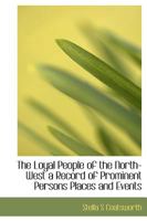 The Loyal People of the North-West a Record of Prominent Persons Places and Events 1115902652 Book Cover