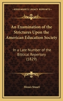 An Examination Of The Strictures Upon The American Education Society: In A Late Number Of The Biblical Repertory 1275809219 Book Cover