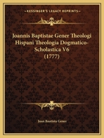 Joannis Baptistae Gener Theologi Hispani Theologia Dogmatico-Scholastica V6 (1777) 1166623386 Book Cover