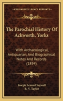 The Parochial History Of Ackworth, Yorks: With Archaeological, Antiquarian And Biographical Notes & Records 116560406X Book Cover