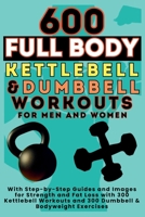 600 Full Body Kettlebell & Dumbbell Workouts Book for Men and Women: With Step-by-Step Guides and Images for Strength and Fat Loss with 300 Kettlebell Workouts and 300 Dumbbell & Bodyweight Exercises 1998402770 Book Cover