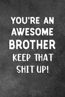 You're An Awesome Brother Keep That Shit Up: Blank Lined Notebook Snarky Sarcastic Gag Gift 1706567510 Book Cover