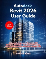 Autodesk Revit 2026 User Guide: A Complete Beginner’s Manual to BIM Modeling, 3D Design, Architectural Planning, and Construction Documentation Step by Step B0GX5MQPKR Book Cover