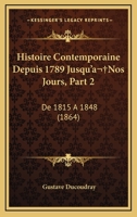 Histoire Contemporaine Depuis 1789 Jusqu'a Nos Jours, Part 2: De 1815 A 1848 (1864) 1167602935 Book Cover