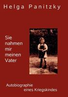 Sie nahmen mir meinen Vater: Die Autobiographie eines Kriegskindes 3842383959 Book Cover