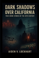 Dark Shadows Over California: True Crime Stories of the 20th Century B0FNW33GJV Book Cover