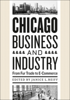 Chicago Business and Industry: From Fur Trade to E-Commerce 0226709361 Book Cover