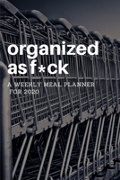 Organized as F*ck: A Weekly Meal Planner for 2020: Track And Plan Your Meals Weekly With This 52 Week Food Planner / Diary / Log / Journal / Calendar, Two Pages Per Week, Space for Notes to See What's 1708228845 Book Cover