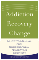Addiction, Recovery, Change: A How-To Manual for Successfully Navigating Sobriety 0997081562 Book Cover