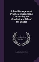 School Management; Practical Suggestions Concerning the Conduct and Life of the School 1017906653 Book Cover