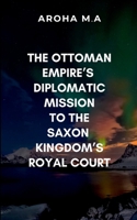 The Ottoman Empire's Diplomatic Mission to the Saxon Kingdom's Royal Court: A masterful blend of historical fiction and political intrigue 9970359606 Book Cover