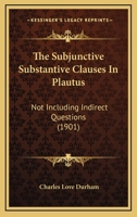The Subjunctive Substantive Clauses In Plautus: Not Including Indirect Questions 1437172636 Book Cover